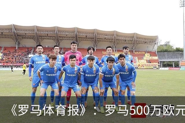 《罗马体育报》：罗马500万欧元报价墨西哥国脚雷耶斯，顶替意外跑路的切利克
