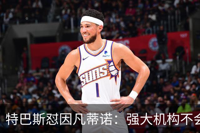 特巴斯怼因凡蒂诺：强大机构不会诋毁质疑的人，而是会回应问题