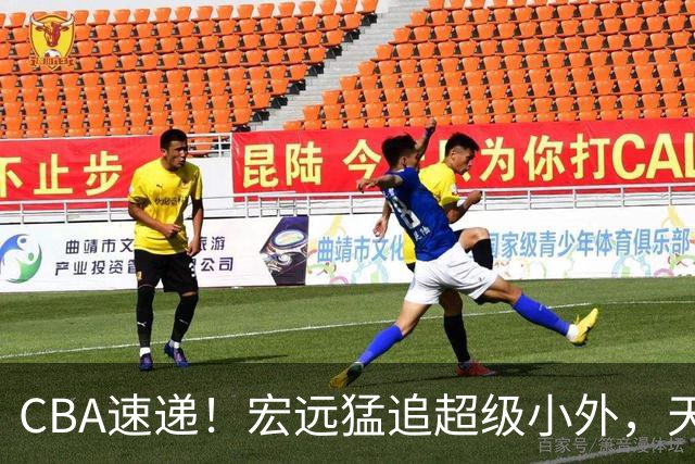 CBA速递！宏远猛追超级小外，天津官宣林庭谦离队，山东签下新大外